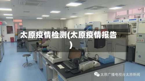 太原疫情检测(太原疫情报告)-第3张图片
