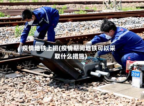 疫情地铁上班(疫情期间地铁可以采取什么措施)-第2张图片