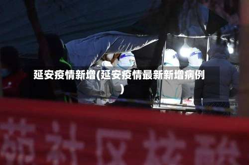延安疫情新增(延安疫情最新新增病例)-第2张图片