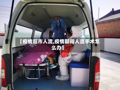 【疫情超市人流,疫情期间人流手术怎么办】-第2张图片