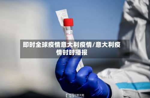即时全球疫情意大利疫情/意大利疫情时时播报-第3张图片
