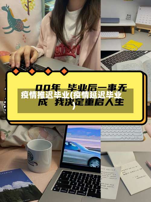 疫情推迟毕业(疫情延迟毕业)