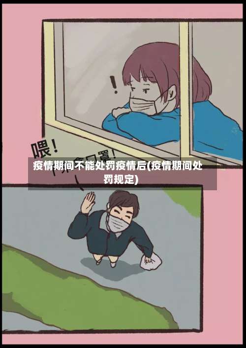 疫情期间不能处罚疫情后(疫情期间处罚规定)