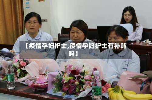【疫情孕妇护士,疫情孕妇护士有补贴吗】