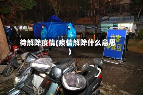 待解除疫情(疫情解除什么意思)-第1张图片
