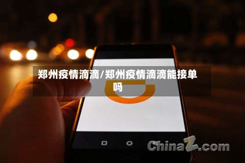 郑州疫情滴滴/郑州疫情滴滴能接单吗-第3张图片