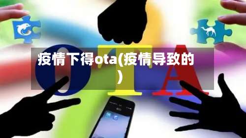 疫情下得ota(疫情导致的)-第3张图片