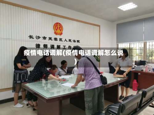 疫情电话调解(疫情电话调解怎么说)-第2张图片