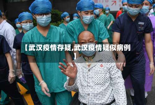 【武汉疫情存疑,武汉疫情疑似病例】-第2张图片