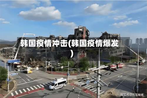 韩国疫情冲击(韩国疫情爆发)-第2张图片