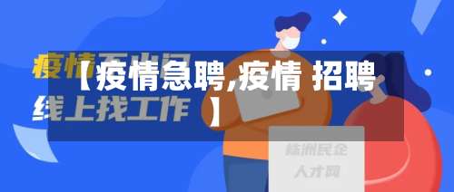 【疫情急聘,疫情 招聘】