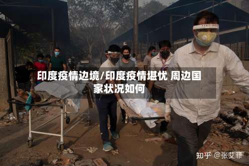 印度疫情边境/印度疫情堪忧 周边国家状况如何