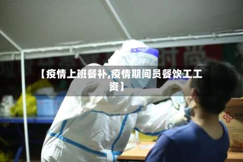 【疫情上班餐补,疫情期间员餐饮工工资】-第2张图片
