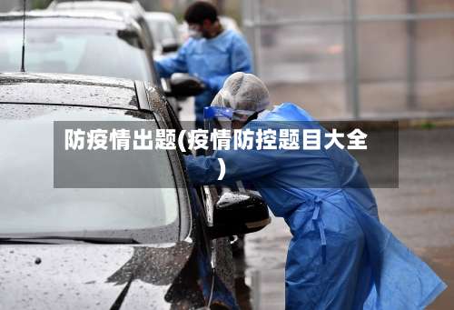 防疫情出题(疫情防控题目大全)-第3张图片