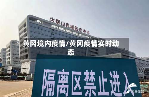 黄冈境内疫情/黄冈疫情实时动态-第1张图片
