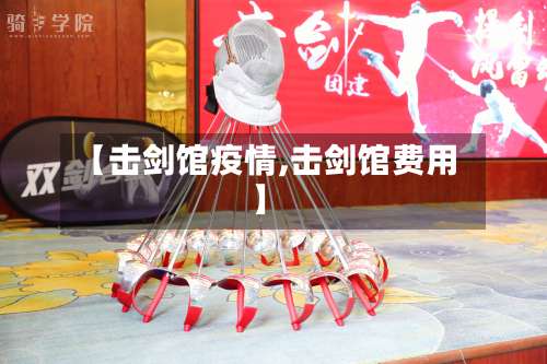 【击剑馆疫情,击剑馆费用】