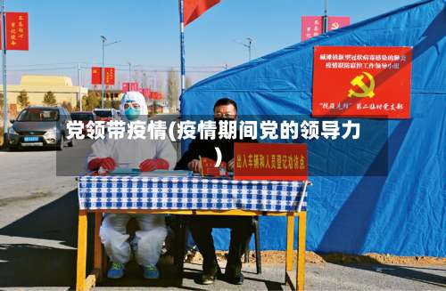 党领带疫情(疫情期间党的领导力)