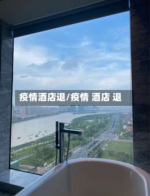疫情酒店退/疫情 酒店 退