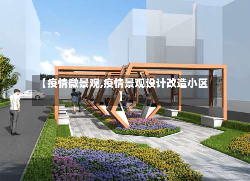 【疫情微景观,疫情景观设计改造小区】