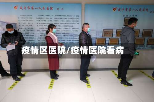 疫情区医院/疫情医院看病