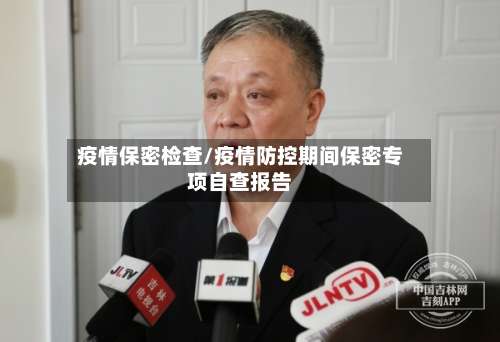 疫情保密检查/疫情防控期间保密专项自查报告-第2张图片