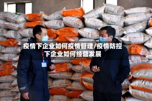 疫情下企业如何疫情管理/疫情防控下企业如何经营发展-第3张图片