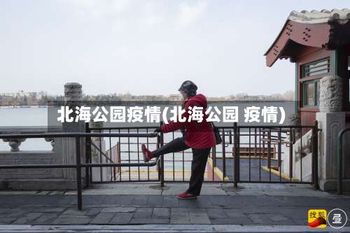 北海公园疫情(北海公园 疫情)-第2张图片