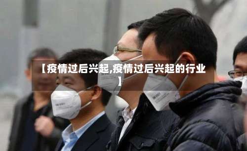 【疫情过后兴起,疫情过后兴起的行业】-第2张图片