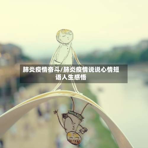 肺炎疫情奋斗/肺炎疫情说说心情短语人生感悟-第2张图片