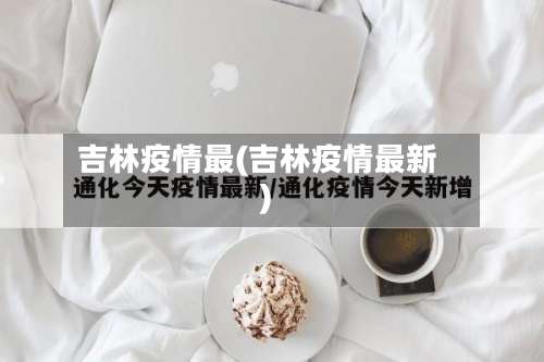 吉林疫情最(吉林疫情最新)