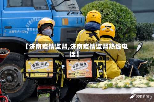 【济南疫情监督,济南疫情监督热线电话】