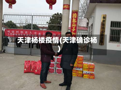 天津杨楼疫情(天津确诊杨)-第2张图片