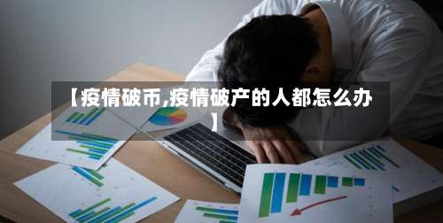 【疫情破币,疫情破产的人都怎么办】