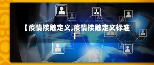【疫情接触定义,疫情接触定义标准】