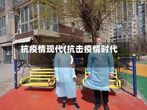 抗疫情现代(抗击疫情时代)-第3张图片