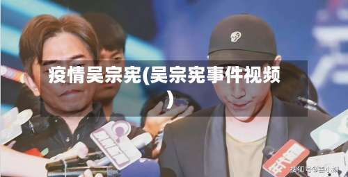 疫情吴宗宪(吴宗宪事件视频)-第2张图片