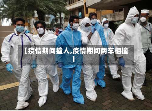 【疫情期间撞人,疫情期间两车相撞】-第3张图片