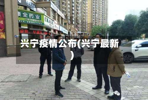 兴宁疫情公布(兴宁最新)