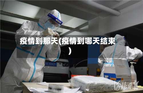 疫情到那天(疫情到哪天结束)-第2张图片