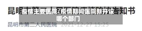 疫情主要医院/疫情期间医院新开设哪个部门