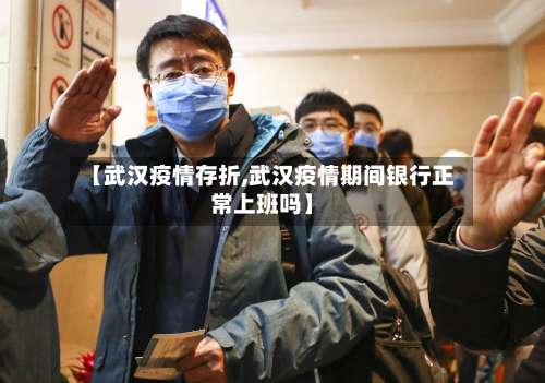【武汉疫情存折,武汉疫情期间银行正常上班吗】-第2张图片