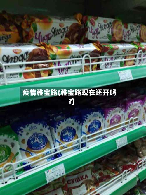 疫情雅宝路(雅宝路现在还开吗?)