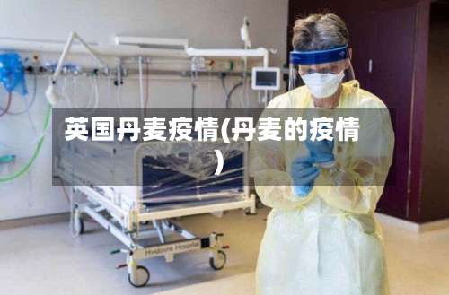英国丹麦疫情(丹麦的疫情)-第2张图片