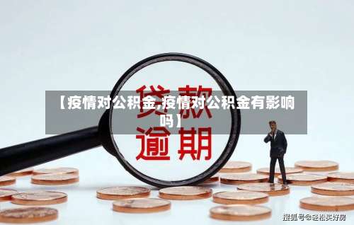 【疫情对公积金,疫情对公积金有影响吗】-第3张图片