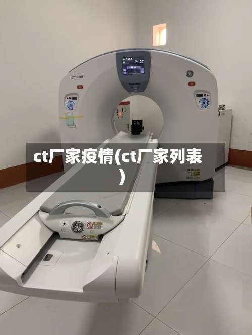 ct厂家疫情(ct厂家列表)
