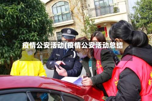 疫情公安活动(疫情公安活动总结)