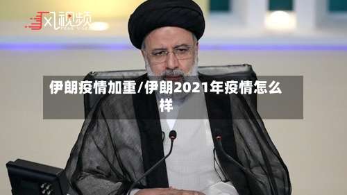 伊朗疫情加重/伊朗2021年疫情怎么样-第3张图片