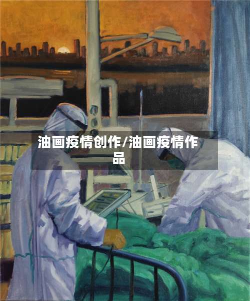 油画疫情创作/油画疫情作品