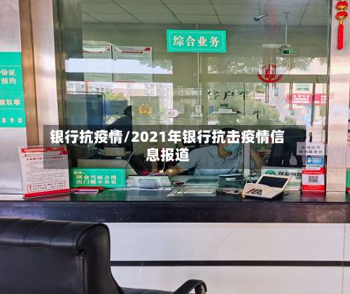 银行抗疫情/2021年银行抗击疫情信息报道-第3张图片