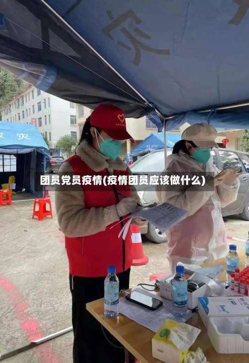 团员党员疫情(疫情团员应该做什么)